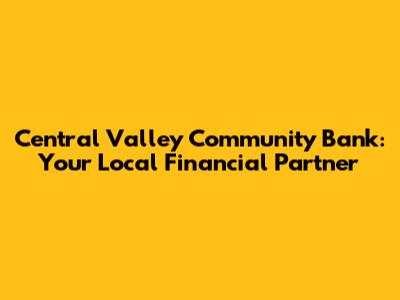 Central Valley Community Bank: Your Local Financial Partner