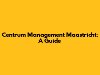 Centrum Management Maastricht: A Guide