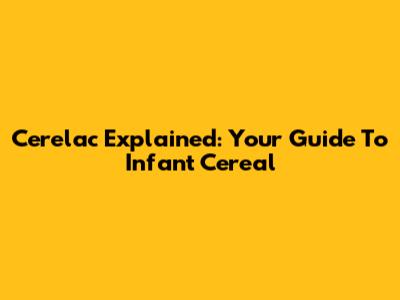 Cerelac Explained: Your Guide To Infant Cereal
