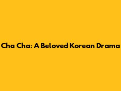 Cha Cha: A Beloved Korean Drama