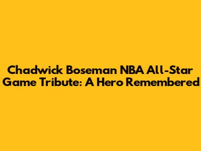 Chadwick Boseman NBA All-Star Game Tribute: A Hero Remembered