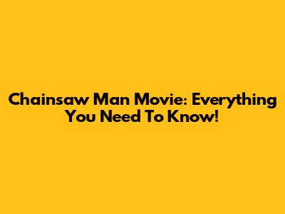 Chainsaw Man Movie: Everything You Need To Know!