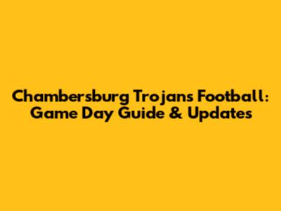 Chambersburg Trojans Football: Game Day Guide & Updates