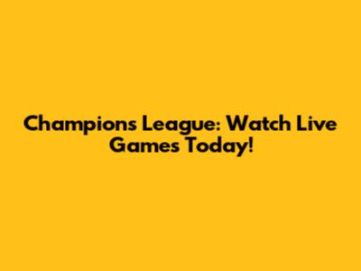 Champions League: Watch Live Games Today!