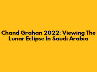 Chand Grahan 2022: Viewing The Lunar Eclipse In Saudi Arabia