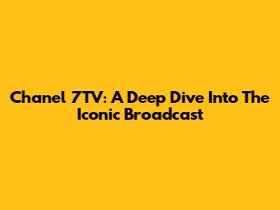 Chanel 7TV: A Deep Dive Into The Iconic Broadcast
