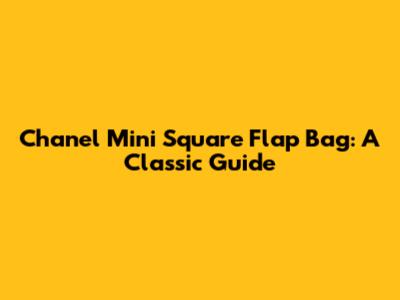 Chanel Mini Square Flap Bag: A Classic Guide