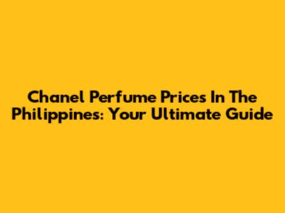 Chanel Perfume Prices In The Philippines: Your Ultimate Guide