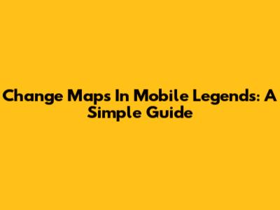 Change Maps In Mobile Legends: A Simple Guide