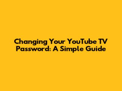 Changing Your YouTube TV Password: A Simple Guide