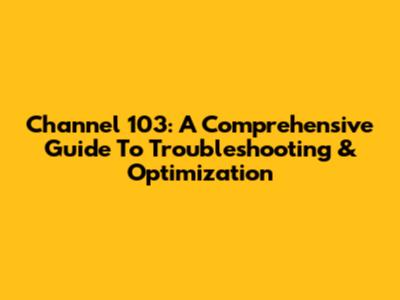 Channel 103: A Comprehensive Guide To Troubleshooting & Optimization