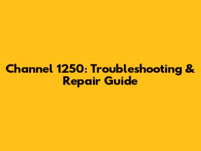 Channel 1250: Troubleshooting & Repair Guide
