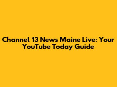 Channel 13 News Maine Live: Your YouTube Today Guide