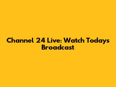 Channel 24 Live: Watch Today's Broadcast