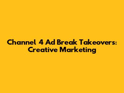 Channel 4 Ad Break Takeovers: Creative Marketing