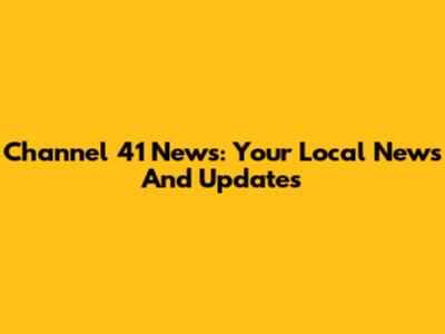 Channel 41 News: Your Local News And Updates