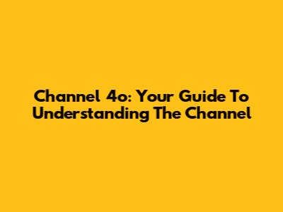 Channel 4o: Your Guide To Understanding The Channel