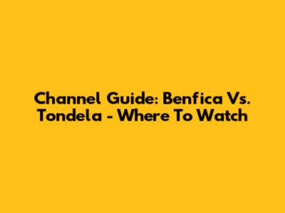 Channel Guide: Benfica Vs. Tondela - Where To Watch