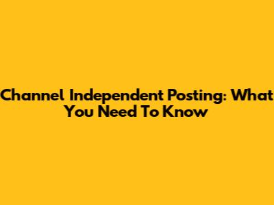 Channel Independent Posting: What You Need To Know