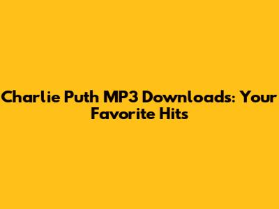Charlie Puth MP3 Downloads: Your Favorite Hits