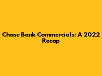 Chase Bank Commercials: A 2022 Recap