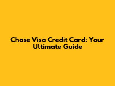 Chase Visa Credit Card: Your Ultimate Guide
