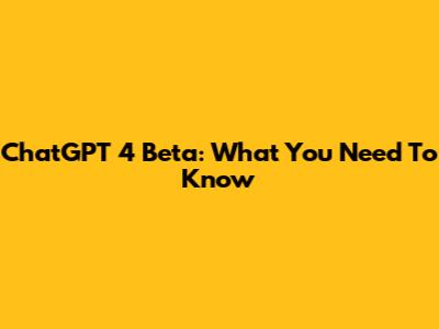 ChatGPT 4 Beta: What You Need To Know