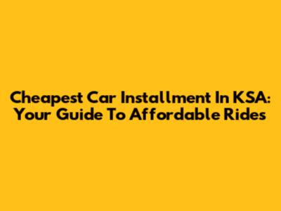 Cheapest Car Installment In KSA: Your Guide To Affordable Rides