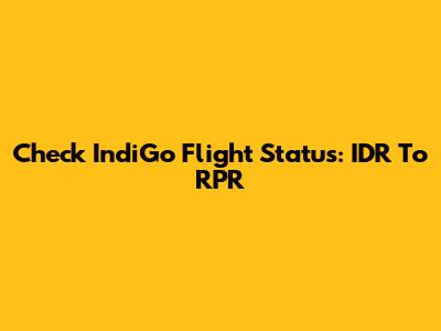 Check IndiGo Flight Status: IDR To RPR