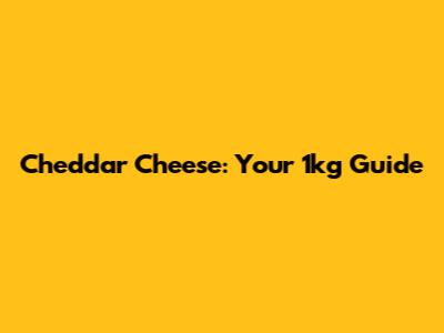 Cheddar Cheese: Your 1kg Guide