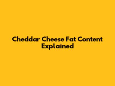Cheddar Cheese Fat Content Explained