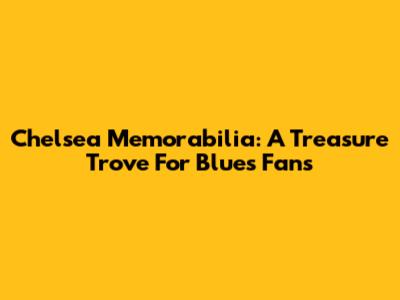Chelsea Memorabilia: A Treasure Trove For Blues Fans