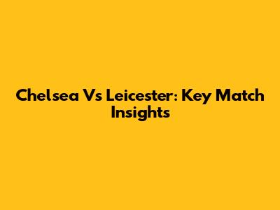 Chelsea Vs Leicester: Key Match Insights