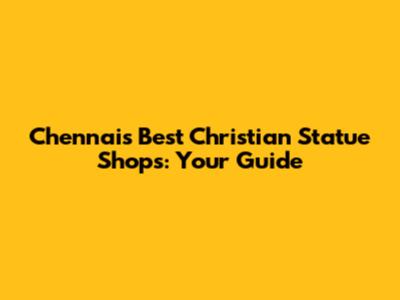 Chennai's Best Christian Statue Shops: Your Guide