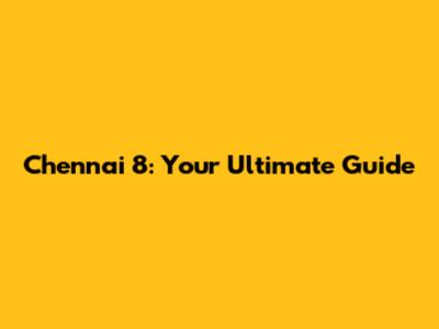 Chennai 8: Your Ultimate Guide