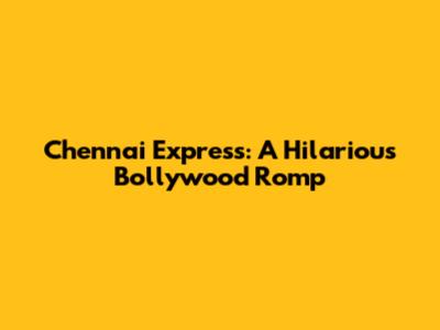 Chennai Express: A Hilarious Bollywood Romp