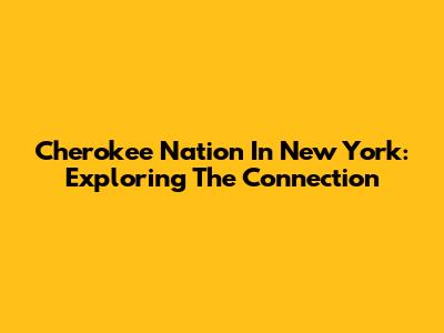 Cherokee Nation In New York: Exploring The Connection