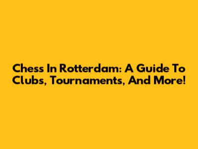 Chess In Rotterdam: A Guide To Clubs, Tournaments, And More!