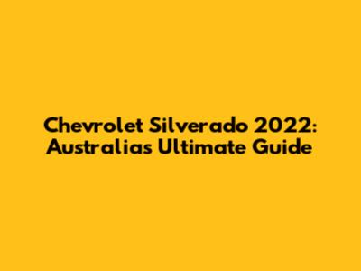Chevrolet Silverado 2022: Australia's Ultimate Guide