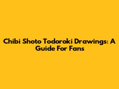 Chibi Shoto Todoroki Drawings: A Guide For Fans