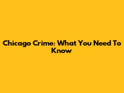 Chicago Crime: What You Need To Know