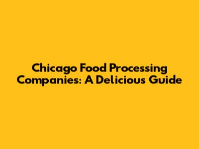 Chicago Food Processing Companies: A Delicious Guide