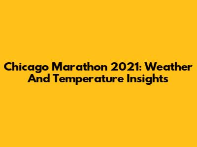 Chicago Marathon 2021: Weather And Temperature Insights