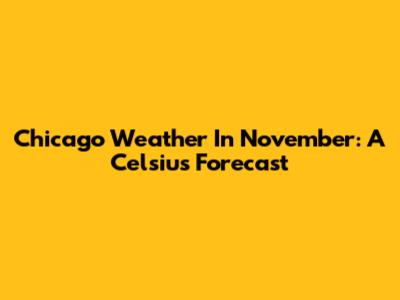 Chicago Weather In November: A Celsius Forecast