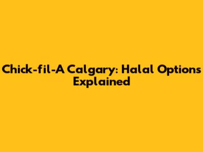 Chick-fil-A Calgary: Halal Options Explained