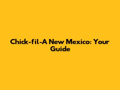 Chick-fil-A New Mexico: Your Guide