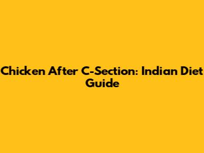 Chicken After C-Section: Indian Diet Guide