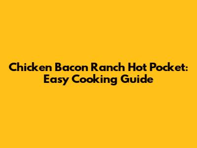 Chicken Bacon Ranch Hot Pocket: Easy Cooking Guide
