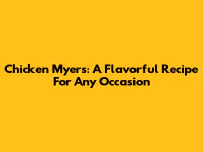 Chicken Myers: A Flavorful Recipe For Any Occasion