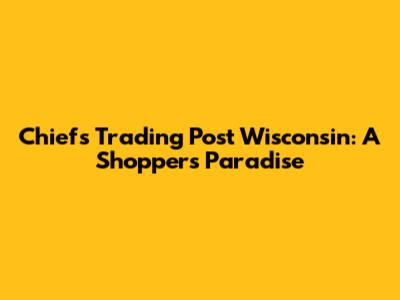 Chiefs Trading Post Wisconsin: A Shopper's Paradise